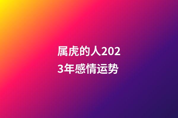 属虎的人2023年感情运势