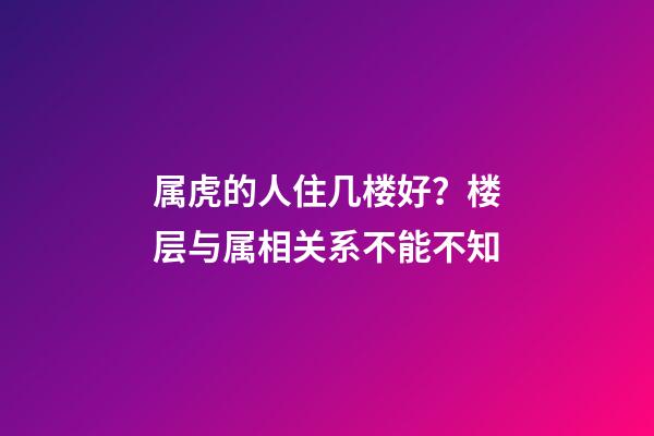 属虎的人住几楼好？楼层与属相关系不能不知