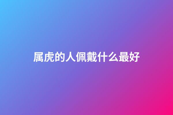 属虎的人佩戴什么最好