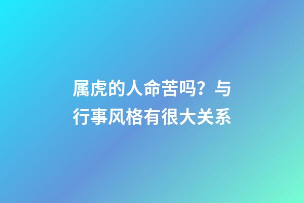 属虎的人命苦吗？与行事风格有很大关系