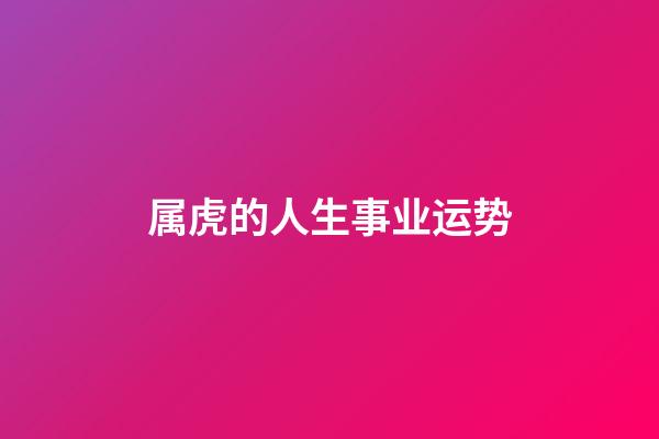 属虎的人生事业运势