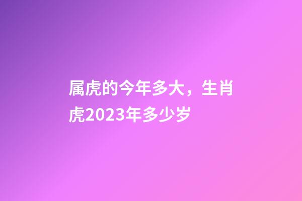 属虎的今年多大，生肖虎2023年多少岁