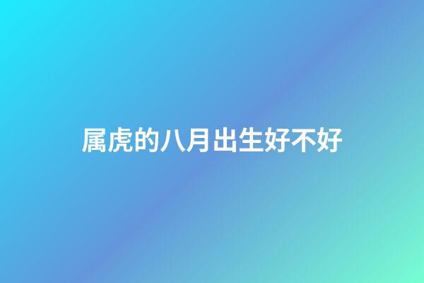 属虎的八月出生好不好