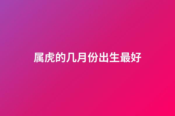属虎的几月份出生最好