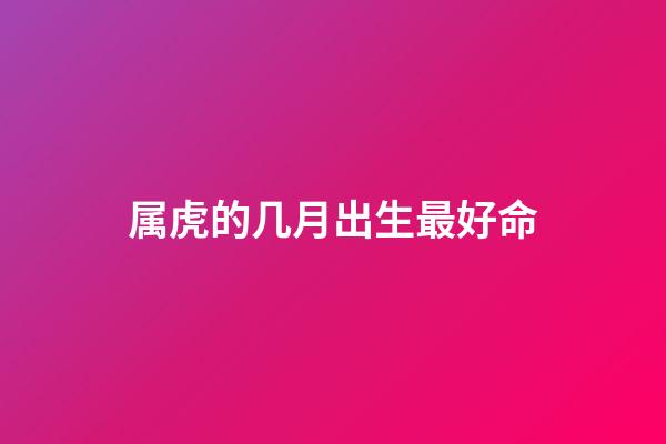 属虎的几月出生最好命