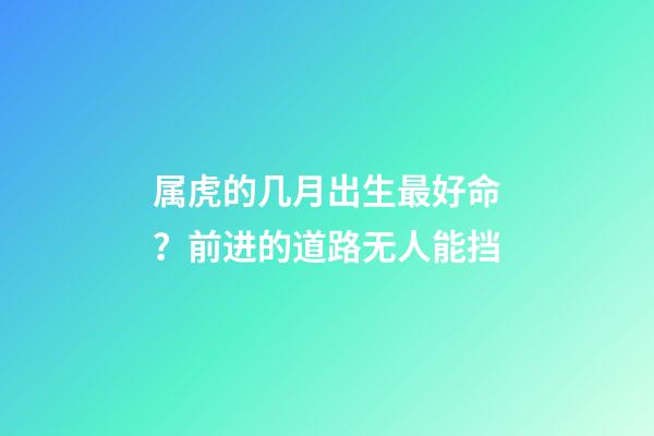 属虎的几月出生最好命？前进的道路无人能挡