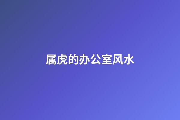 属虎的办公室风水