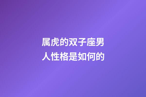 属虎的双子座男人性格是如何的-第1张-星座运势-玄机派