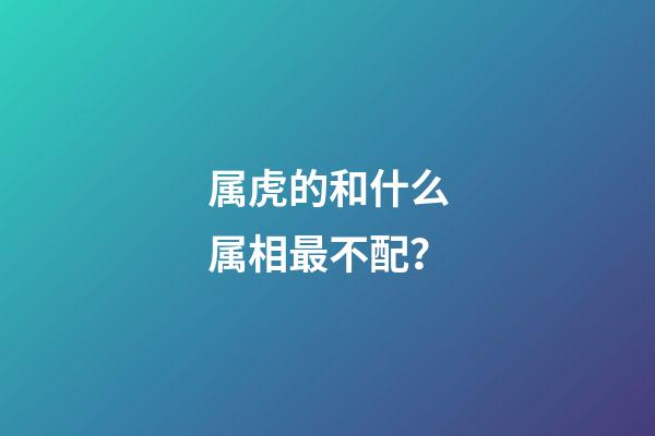 属虎的和什么属相最不配？