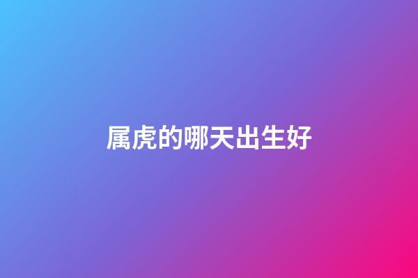 属虎的哪天出生好