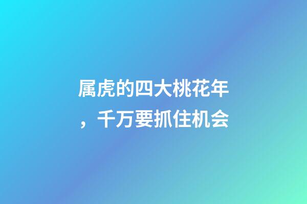 属虎的四大桃花年，千万要抓住机会