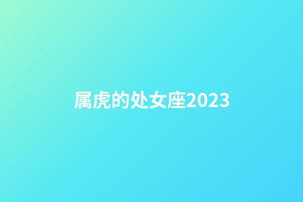 属虎的处女座2023-第1张-星座运势-玄机派