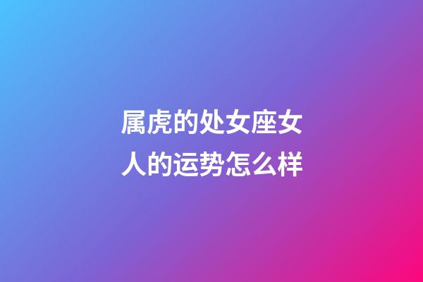 属虎的处女座女人的运势怎么样-第1张-星座运势-玄机派