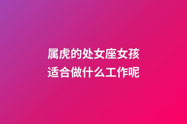 属虎的处女座女孩适合做什么工作呢-第1张-星座运势-玄机派