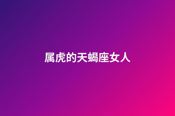 属虎的天蝎座女人-第1张-星座运势-玄机派