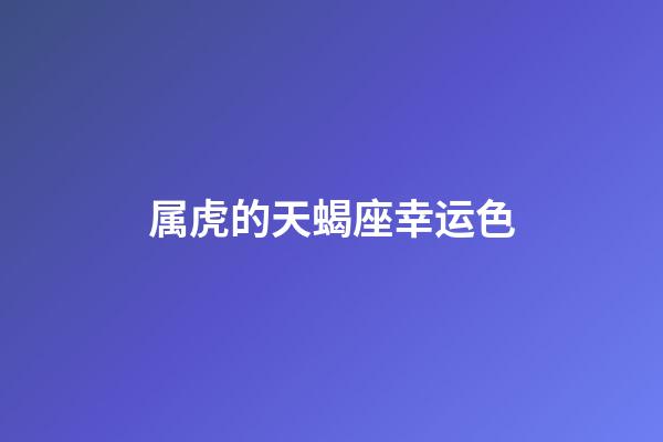 属虎的天蝎座幸运色-第1张-星座运势-玄机派