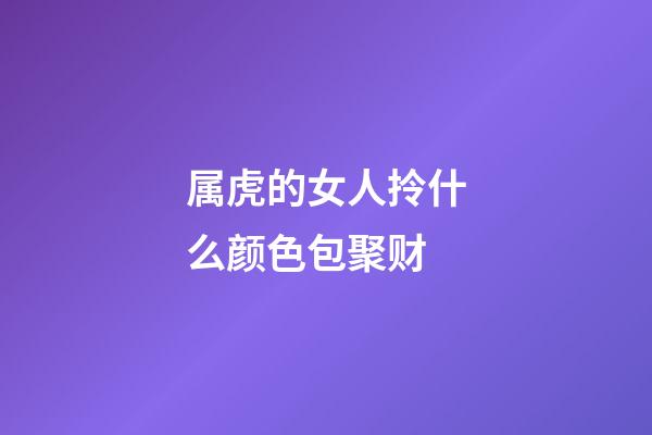 属虎的女人拎什么颜色包聚财