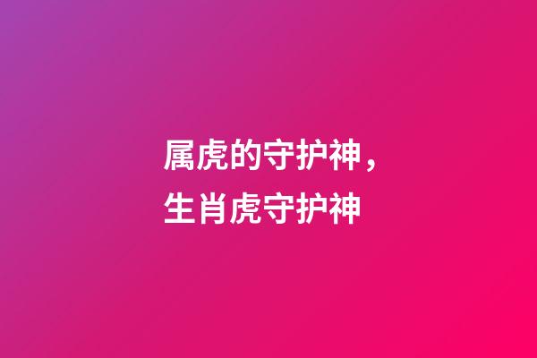 属虎的守护神，生肖虎守护神