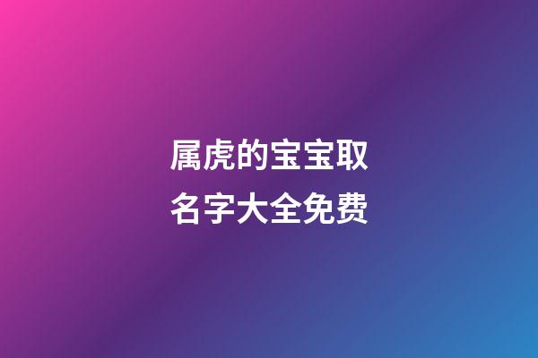 属虎的宝宝取名字大全免费(属虎宝宝取名字大全集)-第1张-宝宝起名-玄机派