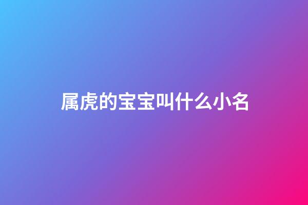 属虎的宝宝叫什么小名(属虎的宝宝应该叫什么名字)-第1张-宝宝起名-玄机派