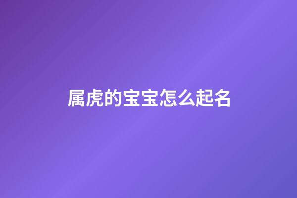 属虎的宝宝怎么起名(属虎的宝宝怎么起名字好听)-第1张-宝宝起名-玄机派