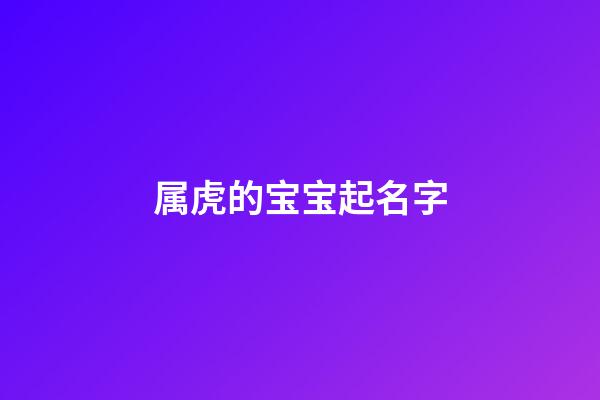 属虎的宝宝起名字(属虎的宝宝起名字是适合带什么偏旁部首)-第1张-宝宝起名-玄机派