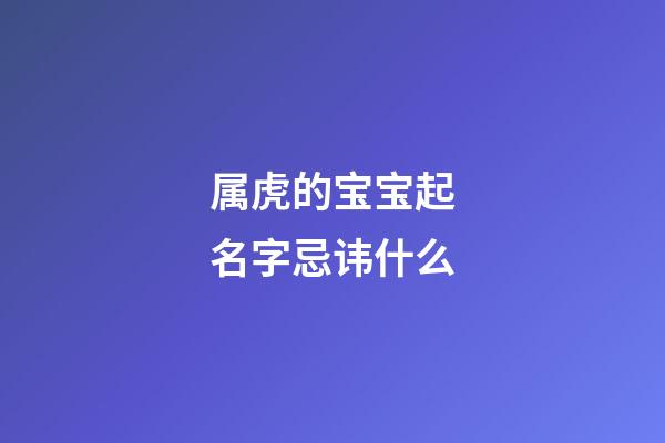 属虎的宝宝起名字忌讳什么(属虎宝宝取名忌用字)-第1张-宝宝起名-玄机派