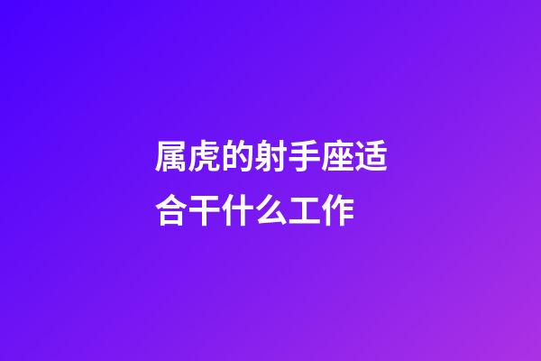 属虎的射手座适合干什么工作-第1张-星座运势-玄机派
