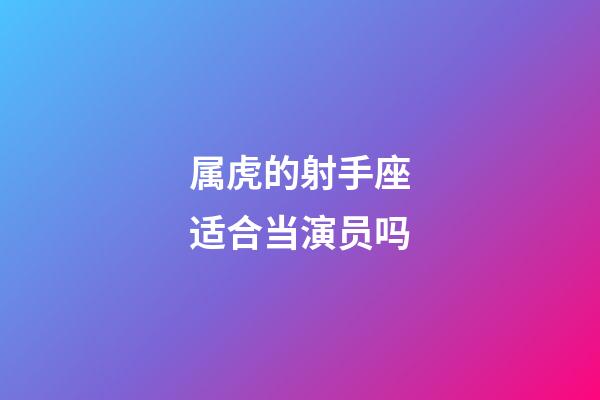 属虎的射手座适合当演员吗-第1张-星座运势-玄机派