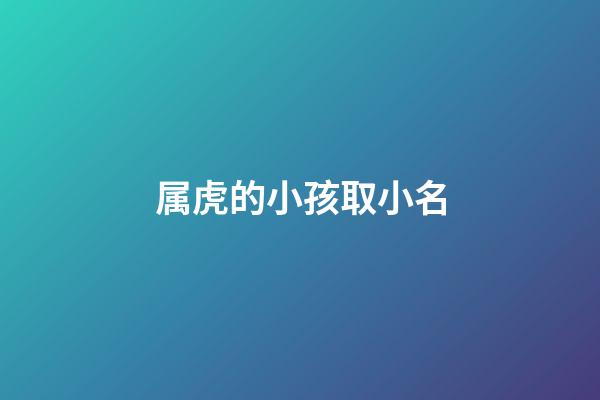 属虎的小孩取小名(属虎的小孩名字)-第1张-宝宝起名-玄机派