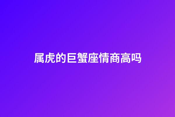 属虎的巨蟹座情商高吗-第1张-星座运势-玄机派