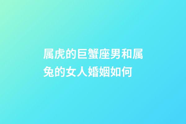 属虎的巨蟹座男和属兔的女人婚姻如何-第1张-星座运势-玄机派