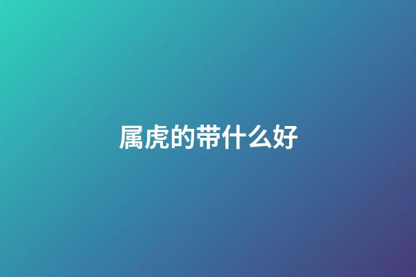 属虎的带什么好