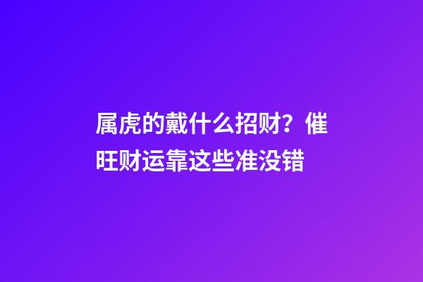 属虎的戴什么招财？催旺财运靠这些准没错