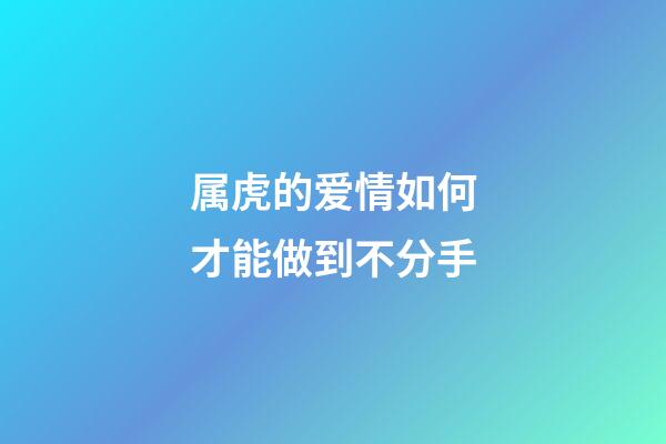 属虎的爱情如何才能做到不分手
