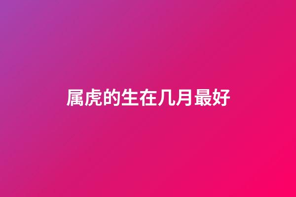 属虎的生在几月最好