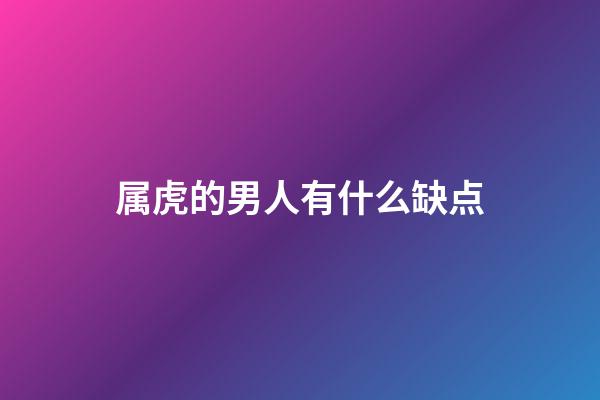 属虎的男人有什么缺点