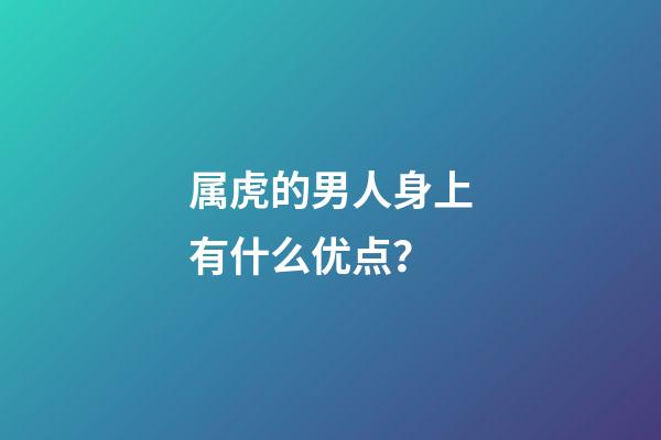 属虎的男人身上有什么优点？