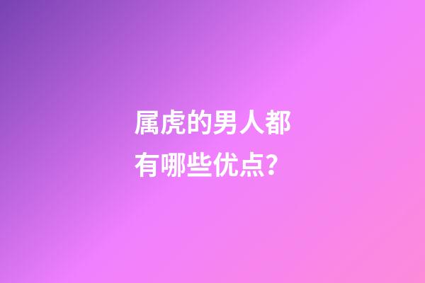 属虎的男人都有哪些优点？