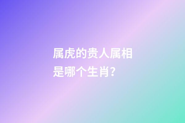 属虎的贵人属相是哪个生肖？