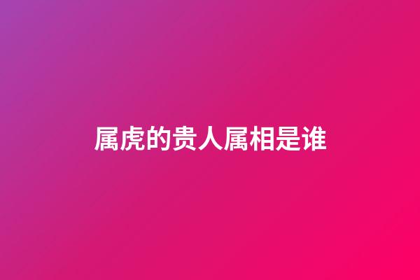 属虎的贵人属相是谁