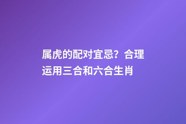 属虎的配对宜忌？合理运用三合和六合生肖