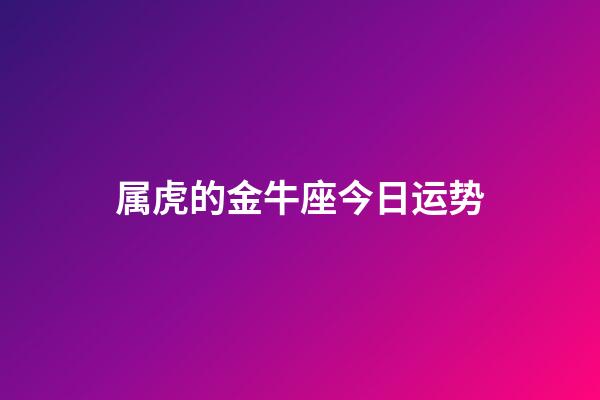 属虎的金牛座今日运势-第1张-星座运势-玄机派
