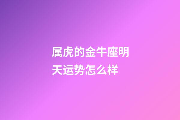 属虎的金牛座明天运势怎么样-第1张-星座运势-玄机派