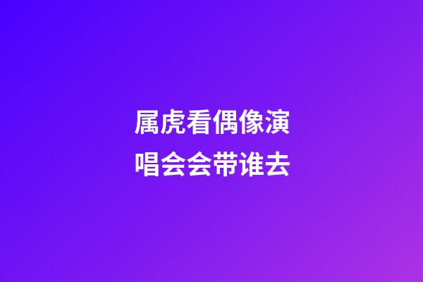 属虎看偶像演唱会会带谁去