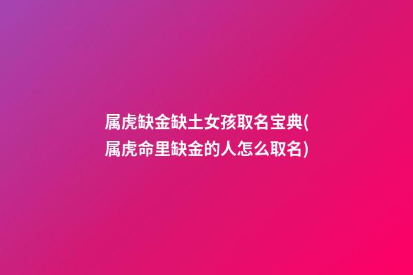 属虎缺金缺土女孩取名宝典(属虎命里缺金的人怎么取名)