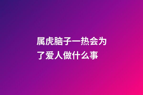 属虎脑子一热会为了爱人做什么事