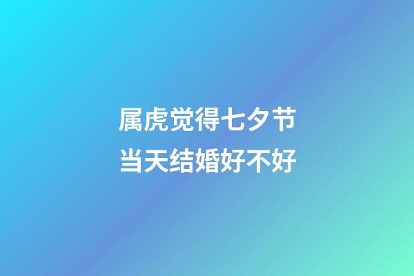 属虎觉得七夕节当天结婚好不好