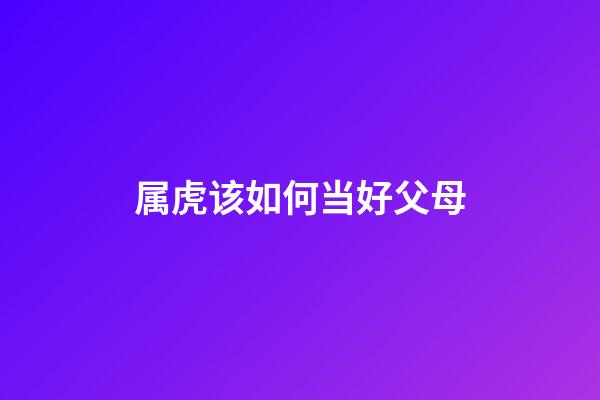 属虎该如何当好父母