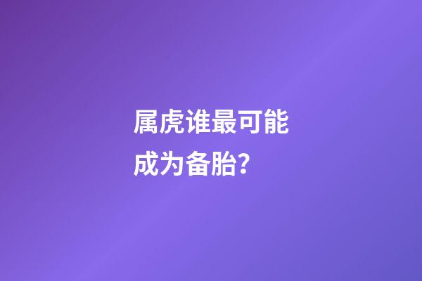 属虎谁最可能成为备胎？